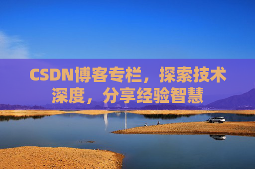 CSDN博客专栏，探索技术深度，分享经验智慧
