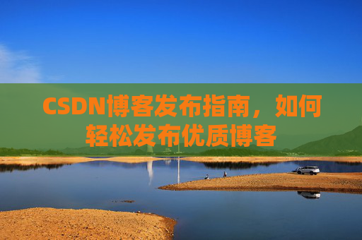 CSDN博客发布指南，如何轻松发布优质博客